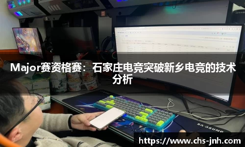 Major赛资格赛：石家庄电竞突破新乡电竞的技术分析