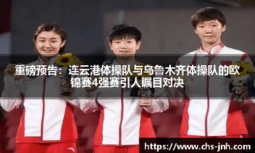 重磅预告：连云港体操队与乌鲁木齐体操队的欧锦赛4强赛引人瞩目对决
