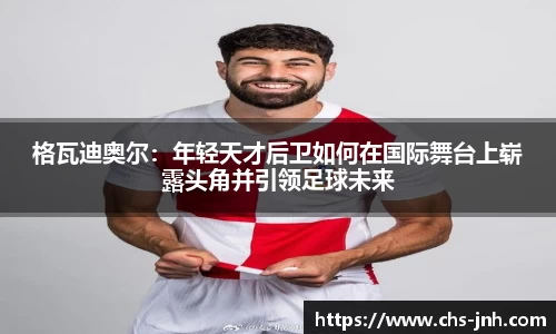 格瓦迪奥尔：年轻天才后卫如何在国际舞台上崭露头角并引领足球未来